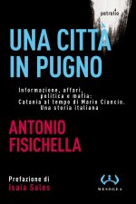 città in pugno. Informazione, affari, politica e mafia: Catania al tempo di Mario Ciancio. Una storia italiana