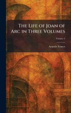 The Life of Joan of Arc in Three Volumes