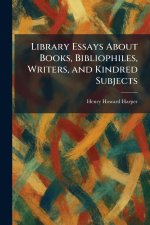 Library Essays About Books, Bibliophiles, Writers, and Kindred Subjects