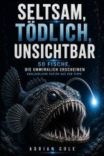 SELTSAM, TÖDLICH, UNSICHTBAR 50 FISCHE, DIE UNWIRKLICH ERSCHEINEN