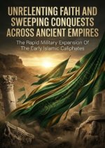 Unrelenting Faith And Sweeping Conquests Across Ancient Empires