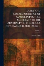 Diary and Correspondence of Samuel Pepys, F.R.S. Secretary to the Admiralty in the Reigns of Charles II and James II