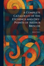 A Complete Catalogue of the Etchings and Dry-Points of Arthur Briscoe