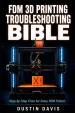 FDM 3D Printing Troubleshooting Bible