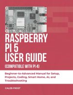 RASPBERRY PI 5 USER GUIDE (COMPATIBLE WITH PI 4)