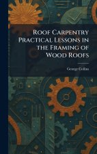 Roof Carpentry Practical Lessons in the Framing of Wood Roofs