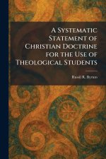 A Systematic Statement of Christian Doctrine for the Use of Theological Students