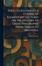 Texts to Illustrate a Course of Elementary Lectures on the History of Greek Philosophy From Thales to Aristotle