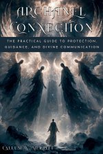 ARCHANGEL CONNECTION. The Practical Guide to Protection, Guidance, and Divine Communication