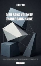 DIEU SANS VOLONTE, SANS HAINE ESSAI DE COSMOLOGIE ONTOLOGIQUE INTEGRATIVE