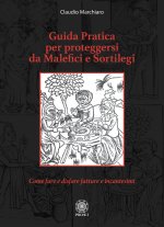 Guida pratica per proteggersi da malefici e sortilegi. Come fare e disfare fatture e incantesimi