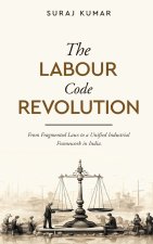 The Labour Code Revolution - From Fragmented Laws to a Unified Industrial Framework in India