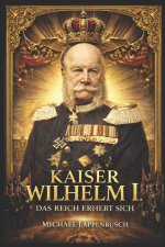 Kaiser Wilhelm I. - Das Reich erhebt sich