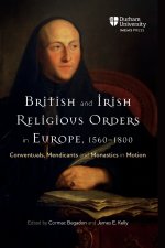 British and Irish Religious Orders in Europe, 1560–1800 – Conventuals, Mendicants and Monastics in Motion