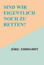 Sind wir eigentlich noch zu retten?