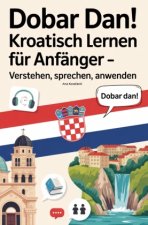 Dobar Dan! Kroatisch lernen für Anfänger: Verstehen, sprechen, anwenden