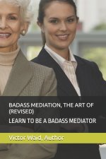 BADASS MEDIATION, THE ART OF (REVISED)