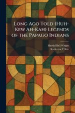Long Ago Told (Huh-Kew Ah-Kah) Legends of the Papago Indians