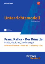 Franz Kafka - Der Künstler. Prosa, Gedichte, Zeichnungen. Unterrichtsideen im Kontext der 21st Century Skills