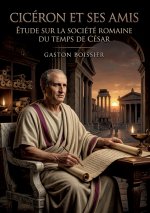 Cicéron et ses amis - Étude sur la société romaine du temps de César