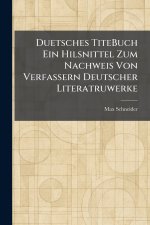 Duetsches TiteBuch Ein Hilsnittel Zum Nachweis Von Verfassern Deutscher Literatruwerke