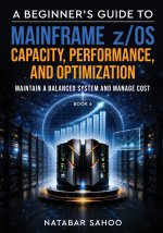 A Beginner's Guide to Mainframe z/OS Capacity, Performance, and Optimization - Maintain a Balanced System and Manage Cost - Book 6