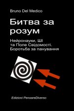 Битва за розум. Нейронауки, ШІ та Поле Свідомості. Боротьба за панування.