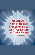 We Are All Human Beings Transitioning to Our True Nature as Christ Beings