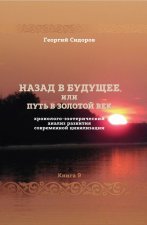 Назад в будущее, или Путь в золотой век. Книга 9. Хронолого-эзотерический анализ развития современной цивилизации