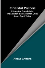 Oriental Prisons; Prisons and Crime in India, the Andaman Islands, Burmah, China, Japan, Egypt, Turkey