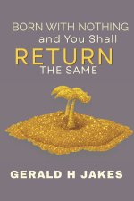 BORN WITH NOTHING AND WILL RETURN THE SAME