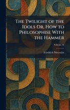 The Twilight of the Idols Or, How to Philosophise With the Hammer