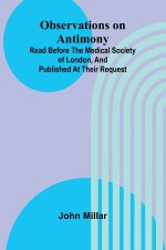 Observations on antimony; Read before the Medical Society of London, and published at their request