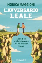 avversario leale. Storie di chi si è fatto la guerra ma poi ha scelto la pace