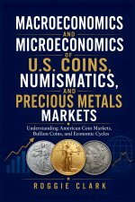 Macroeconomics and Microeconomics of U.S. Coins, Numismatics, and Precious Metals Markets