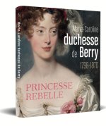 Duchesse rebelle. Marie-Caroline de Berry (1798-1870)