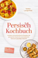 Persisch Kochbuch: Leckere und authentische Rezepte der persischen Küche für aromatischen Genuss & gesellige Abende - inkl. Brotrezepten, Soßen, Finge