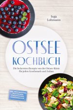 Ostsee Kochbuch: Die leckersten Rezepte von der Ostsee-Küste für jeden Geschmack und Anlass - inkl. Brotrezepten, Aufstrichen, Eingemachtem, Getränken