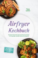 Airfryer Kochbuch: Die besten Rezepte für jeden Geschmack und Anlass - für knusprigen, schnellen Genuss mit wenig Fett - inkl. Fingerfood, Geflügel, B