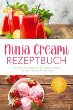 Ninja Creami Rezeptbuch: Die leckersten Rezepte für Eis, Sorbets & Bowls - für jeden Geschmack und Anlass - inkl. Grundmix, High-Protein, Vegan, Zucke