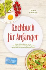 Kochbuch für Anfänger: Einfach lecker kochen lernen - mit gelingsicheren Rezepten für jeden Geschmack und einen stressfreien Alltag - inkl. Gelingtipp