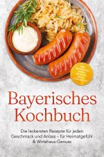 Bayerisches Kochbuch: Die leckersten Rezepte für jeden Geschmack und Anlass - für Heimatgefühl & Wirtshaus-Genuss - inkl. Frühstück, Brote, Brotzeit,