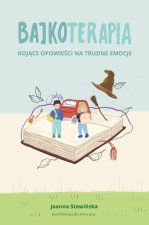 Kojące opowieści na trudne emocje. Bajkoterapia