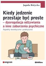 Kiedy jedzenie przestaje być proste. Dysregulacja odżywiania a inne zaburzenia psychiczne. Aspekty teoretyczne i praktyczne