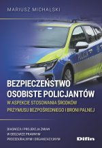 Bezpieczeństwo osobiste policjantów w aspekcie stosowania środków przymusu bezpośredniego i broni palnej. Diagnoza i projekcja zmian w obszarze prawny