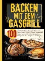 Backen mit dem Gasgrill- 100 perfekte Back Rezepte für Anfänger & Profis.
