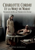 Charlotte Corday et la mort de Marat Documents Inédits sur l'histoire de la Terreur