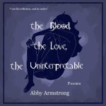 the Blood, the Love, the Uninterpretable: Poems