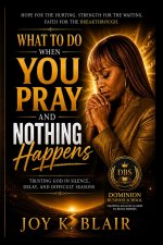 WHAT TO DO WHEN YOU PRAY AND NOTHING HAPPENS