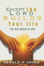 EXCEPT THE LORD BUILDS YOUR LIFE